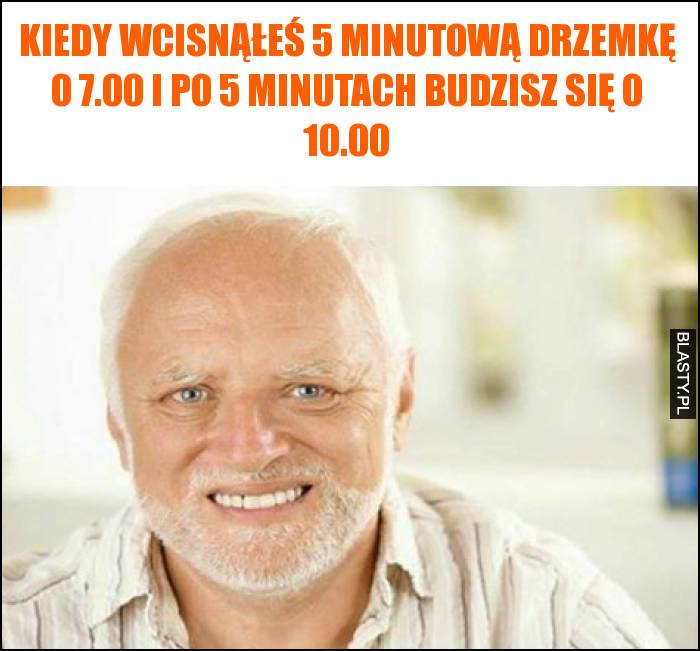 Kiedy wcisnąłeś 5 minutową drzemkę o 7.00 i po 5 minutach budzisz się o 10.00