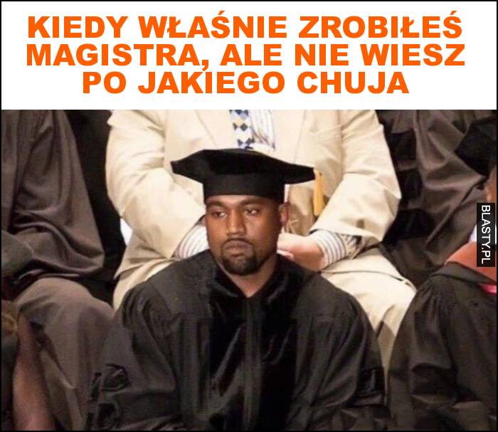 Kiedy właśnie zrobiłeś magistra