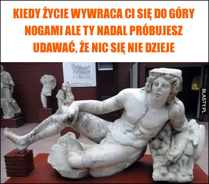 Kiedy życie wywraca Ci się do góry nogami ale Ty nadal próbujesz udawać, że nic się nie dzieje