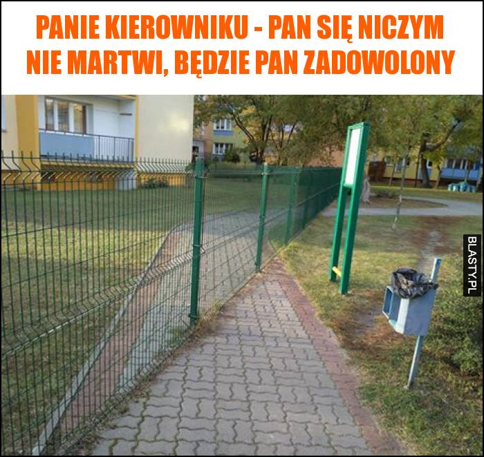 Panie kierowniku - Pan się niczym nie martwi, będzie Pan zadowolony