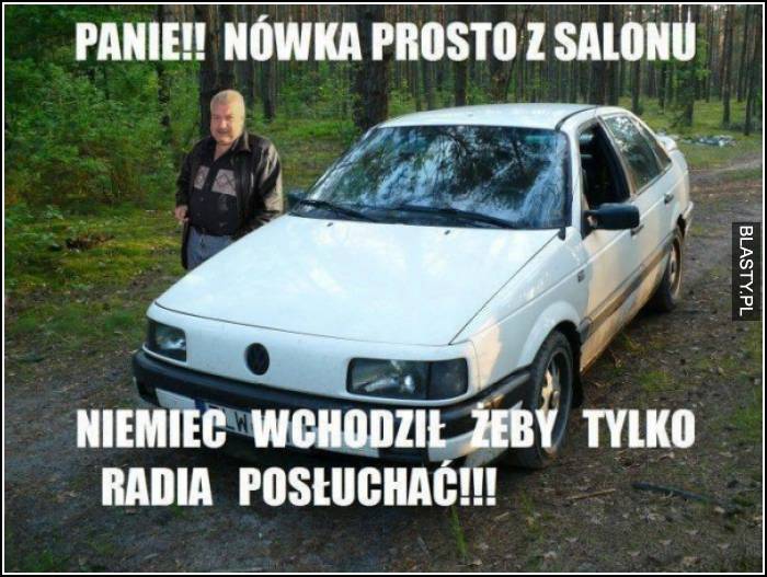 Panie nówka prosto z salonu - niemiec wchodził żeby tylko radia posłuchać