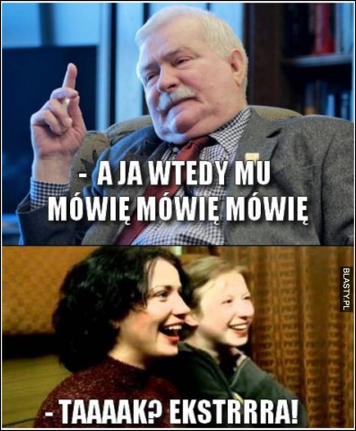 A ja wtedy mu mówię, mówię mówię - taaaak ? ekstra