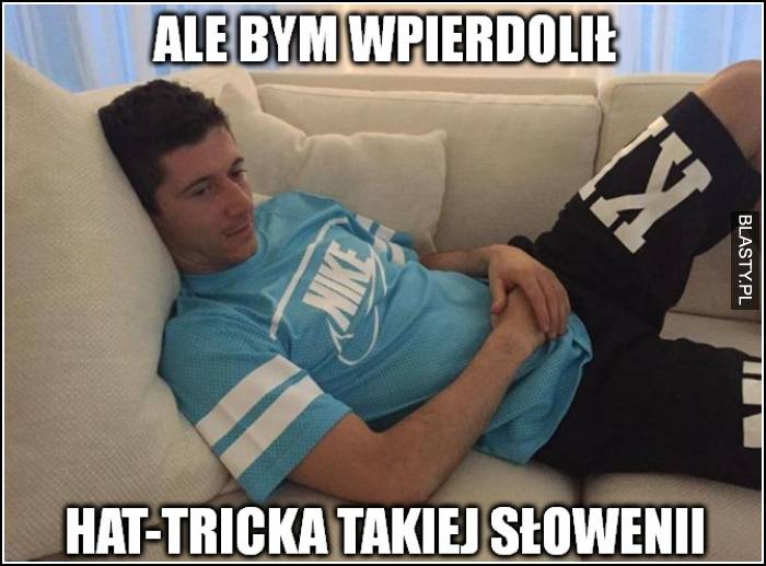 Ale bym wp.. hat-tricka takiej słoweni