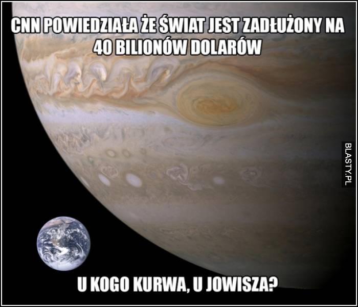 CNN powiedział, że świat jest zadłużony na 40 bilionów dolarów - U kogo kurwa - u jowisza ?