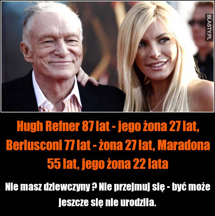 Hugh Refner 87 lat - jego żona 27 lat, Berlusconi 77 lat - żona 27 lat, Maradona 55 lat, jego żona 22 lata