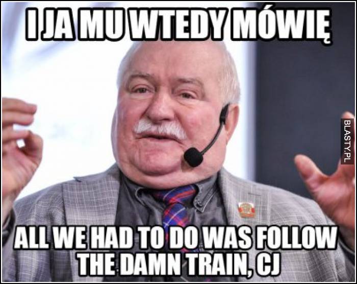 I ja mu wtedy mówię - all we had to do was follow the damn train, CJ