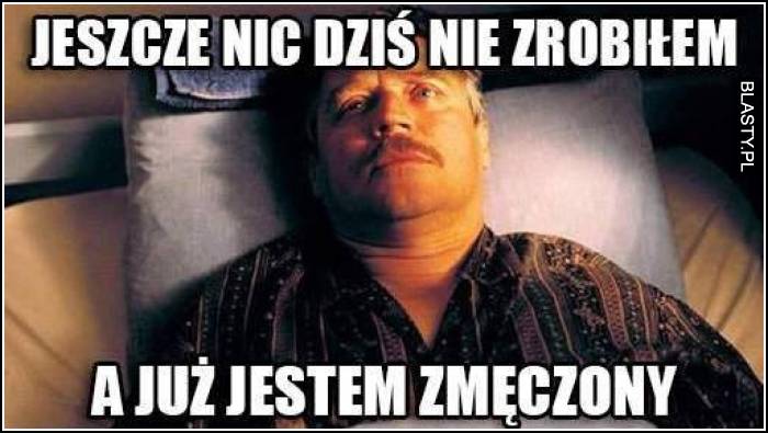 Jeszcze nic dziś nie zrobiłem a już jestem zmęczony