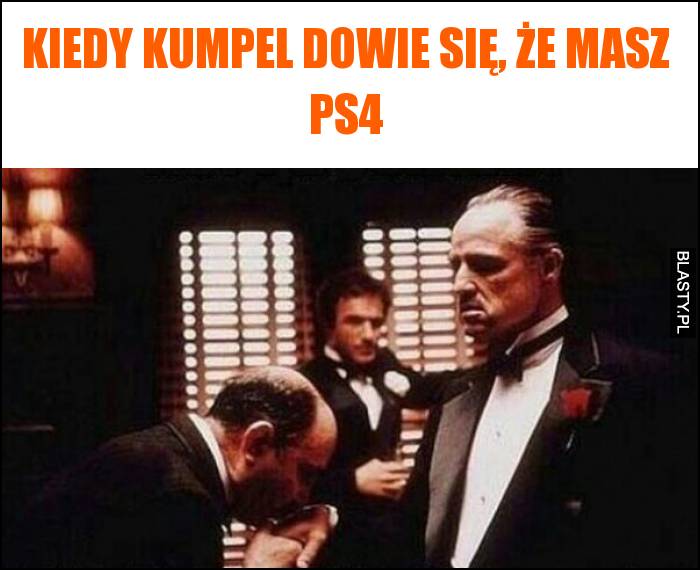 Kiedy kumpel dowie się, że masz PS4