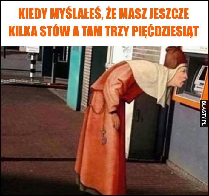 Kiedy myślałeś, że masz jeszcze kilka stów a tam trzy pięćdziesiąt