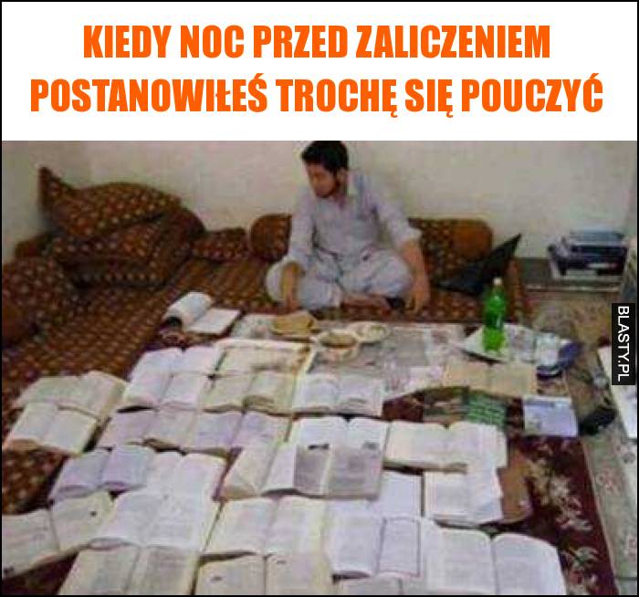 Kiedy noc przed zaliczeniem postanowiłeś trochę się pouczyć