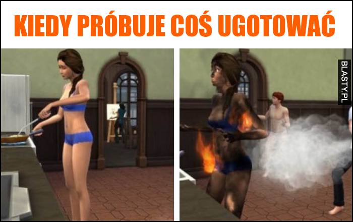 Kiedy próbuje coś ugotować