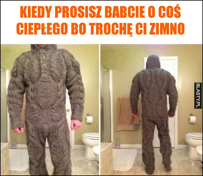 Kiedy prosisz babcie o coś ciepłego bo trochę Ci zimno