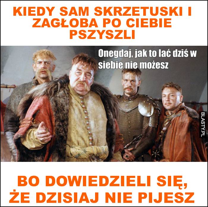 Kiedy sam skrzetuski i zagłoba po ciebie pszyszli