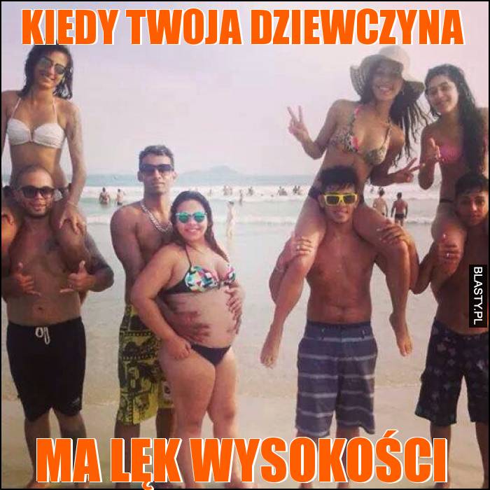 Kiedy Twoja dziewczyna - ma lęk wysokości