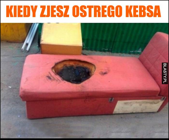 Kiedy zjesz ostrego kebsa