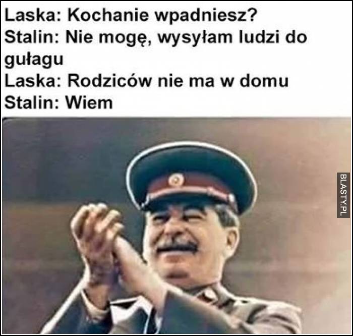 Kochanie wpadniesz ? Stalin - nie mogę, wysyłam ludzi do gułagu