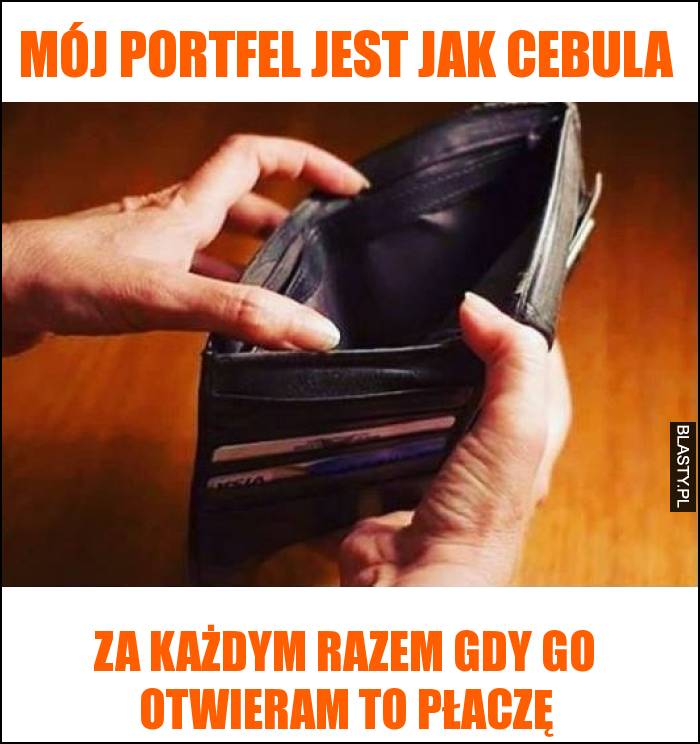 Mój portfel jest jak cebula - za każdym razem gdy go otwieram to płaczę