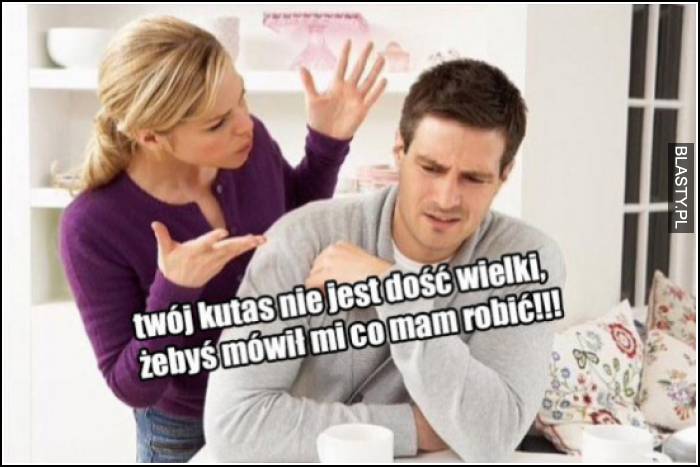 nie jest dość wielki, żeby mówił co mam robić