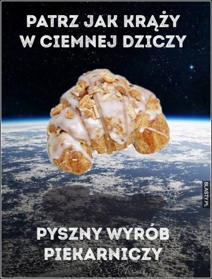 Patrz jak krąży w ciemnej dziczy - pyszny wyrób piekarniczy