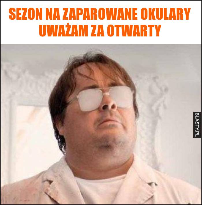 Sezon na zaparowane okulary uważam za otwarty