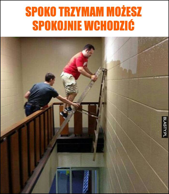 Spoko trzymam możesz spokojnie wchodzić