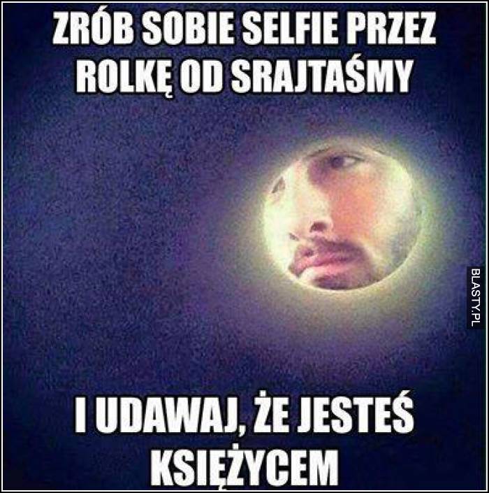 Zrób sobie selfie przez rolkę od srajtaśmy i udawaj, że jesteś księżycem