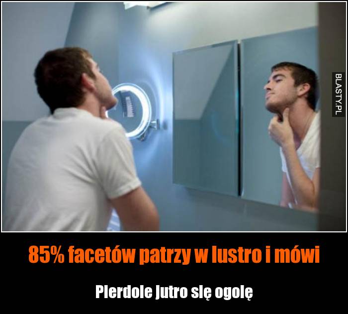 85% facetów patrzy w lustro i mówi