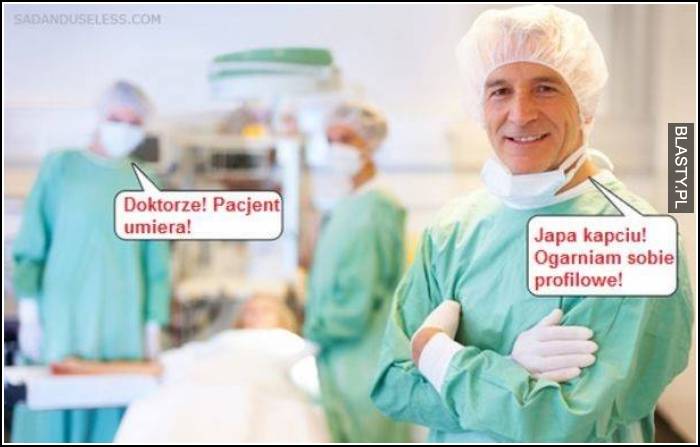 Doktorze pacjent umiera - japa kapciu