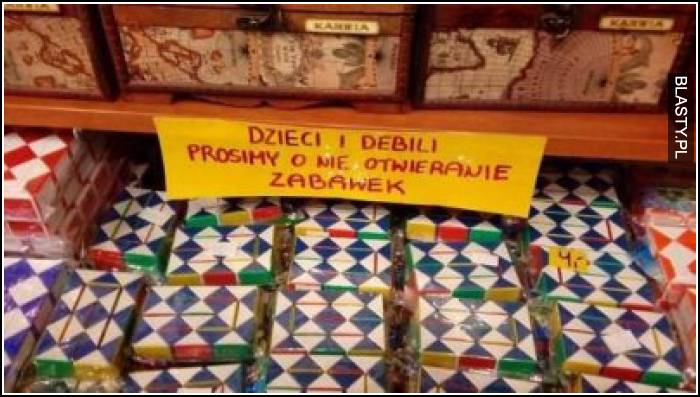 Dzieci i debili prosimy o nie otwieranie zabawek