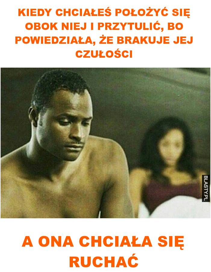 Kiedy chciałeś położyć się obok niej i przytulić