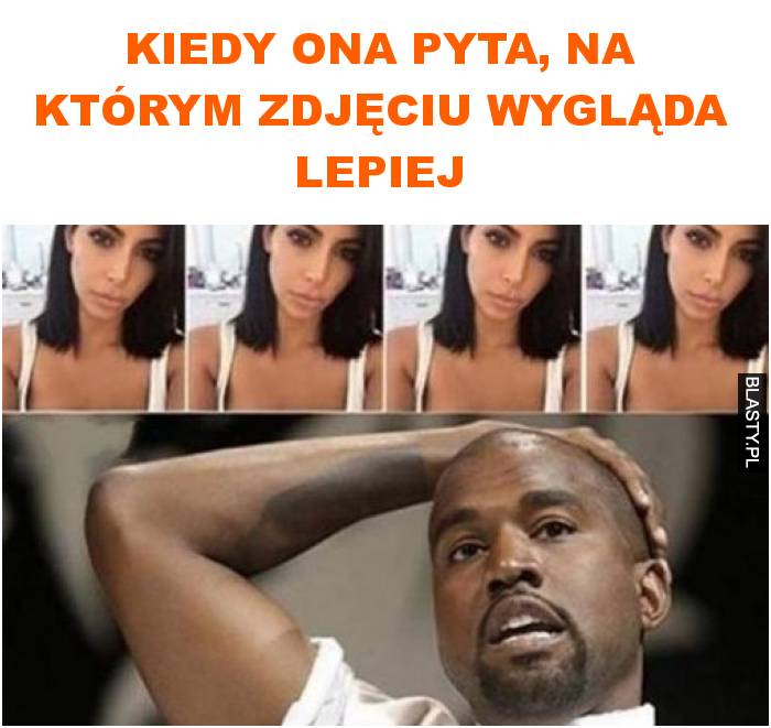 Kiedy ona pyta, na którym zdjęciu wygląda lepiej