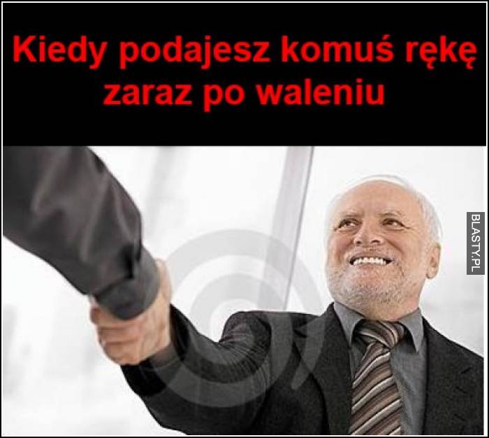 Kiedy podajesz komuś rękę zaraz po waleniu