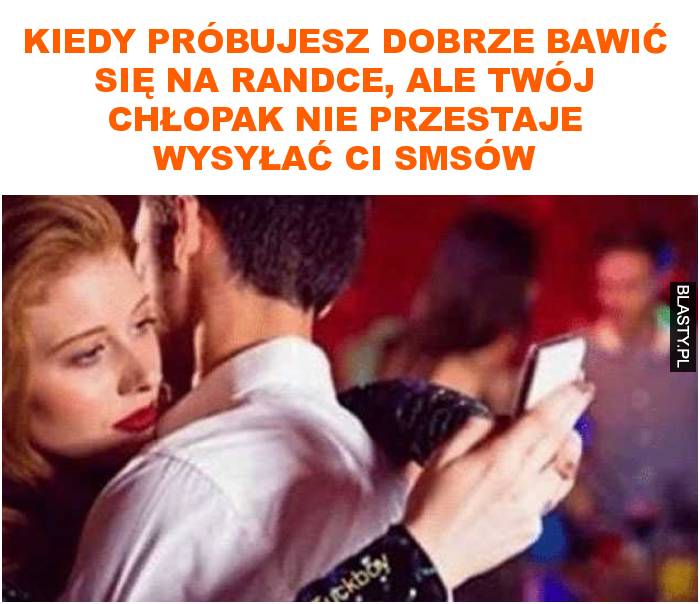 Kiedy próbujesz dobrze bawić się na randce, ale twój chłopak nie przestaje wysyłać ci smsów