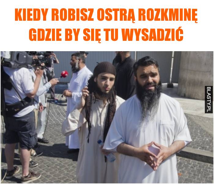 Kiedy robisz ostrą rozkminę gdzie by się tu wysadzić