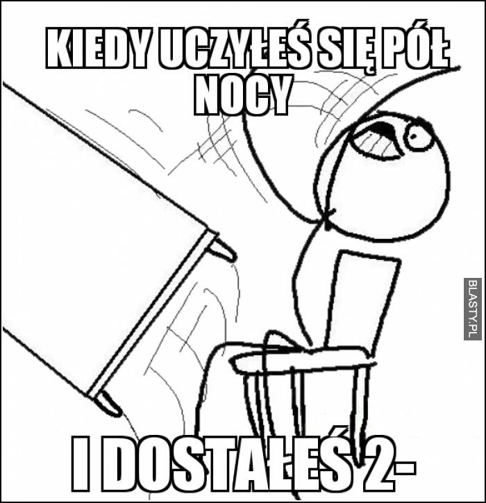 Kiedy Uczyłeś się pół nocy i dostałeś 2-