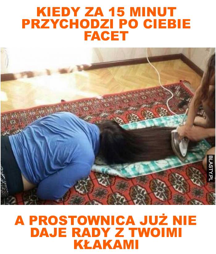 Kiedy za 15 minut przychodzi po ciebie facet