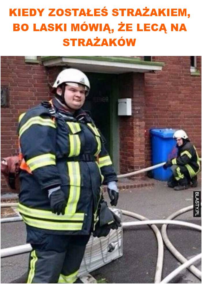 Kiedy zostałeś strażakiem, bo laski mówią, że lecą na strażaków