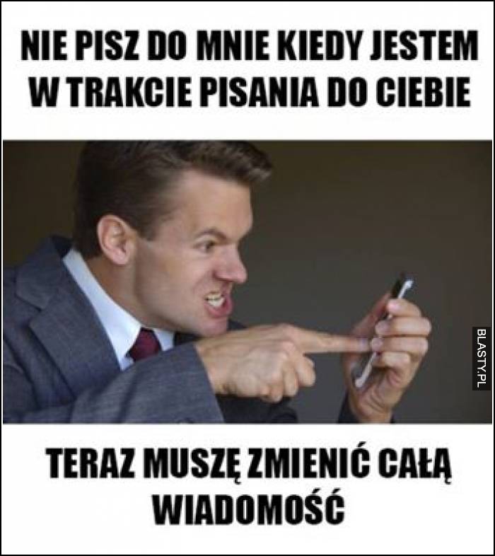 Nie pisz do mnie jak jestem w trakcie pisania do Ciebie