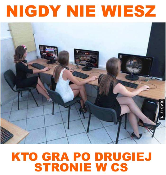 nigdy nie wiesz kto gra po drugiej stronie w CS