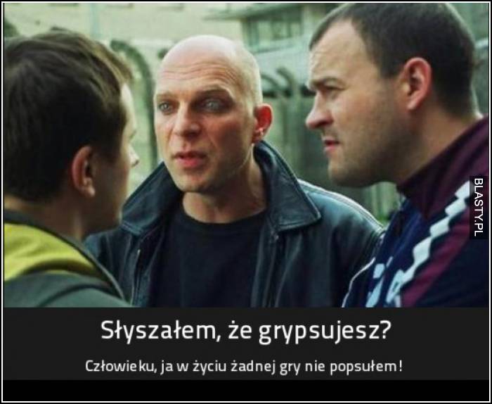 słyszałem, że grypsujesz