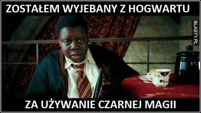 zostałem wyjebany z hogwartu za używanie czarnej magii