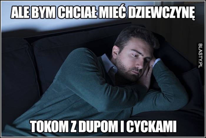 ale bym chciał mieć dziewczynę