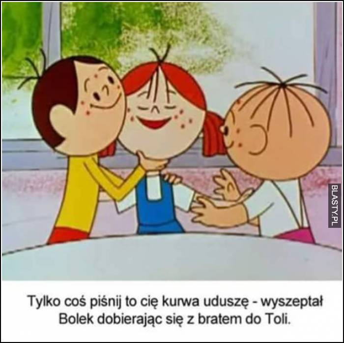 Bolek i Lolek mówią do Toli..