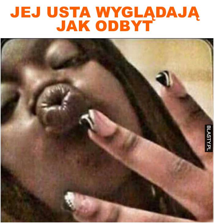 jej usta wyglądają jak odbyt