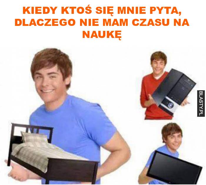 kiedy ktoś się mnie pyta, dlaczego nie mam czasu na naukę