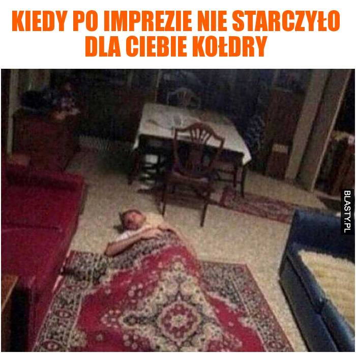 kiedy po imprezie nie starczyło dla ciebie kołdry