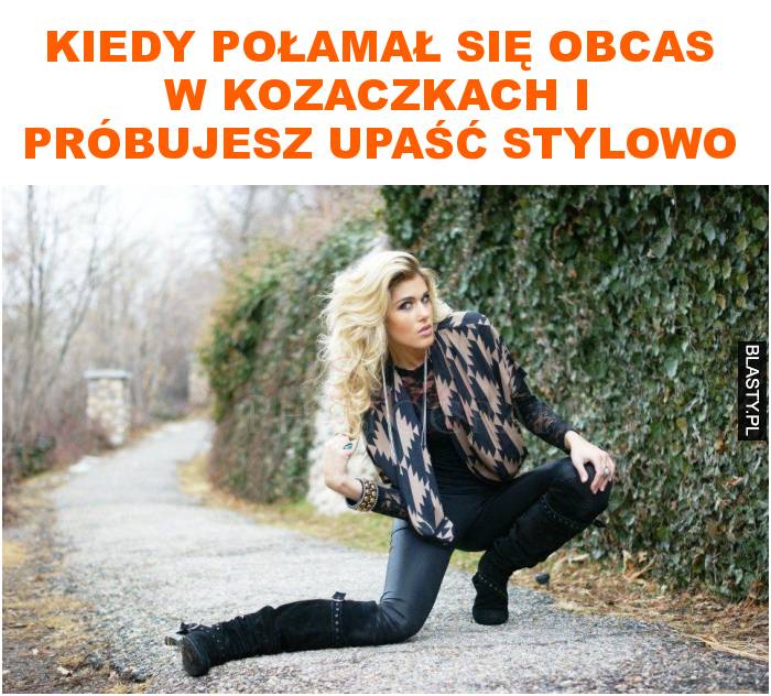 kiedy połamał się obcas w kozaczkach i próbujesz upaść stylowo