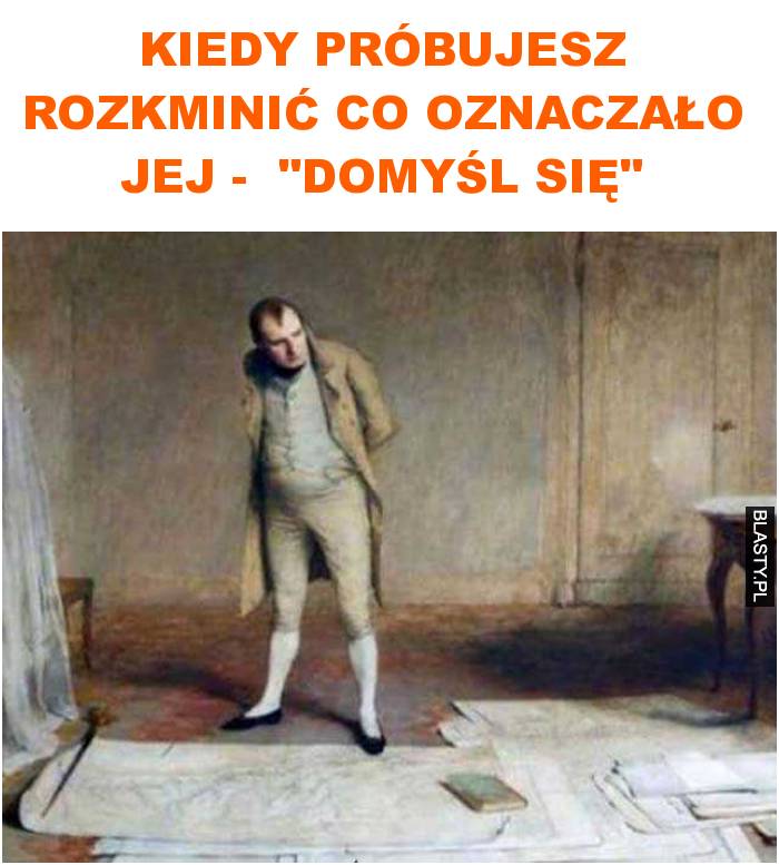 Kiedy próbujesz rozkminić co oznaczało jej -  