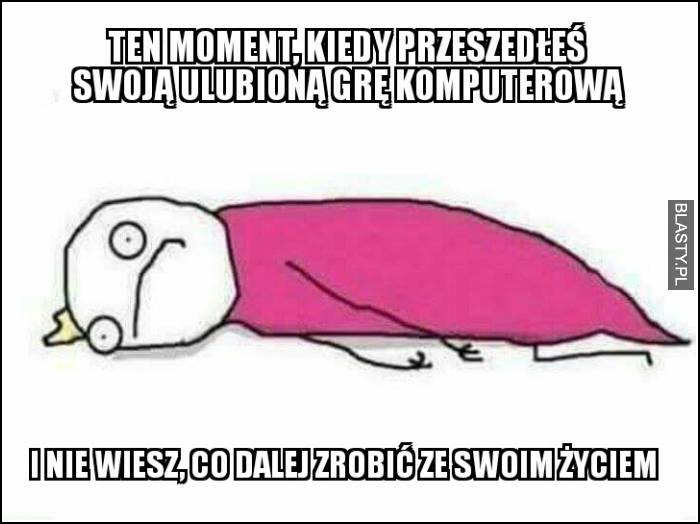 kiedy przeszedłeś swoją ulubioną grę komputerową