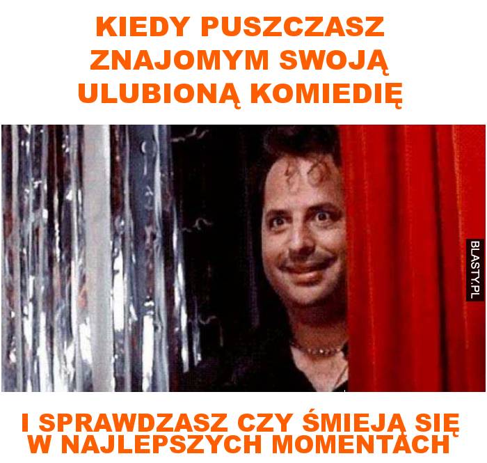 Kiedy puszczasz znajomym swoją ulubioną komiedię i sprawdzasz czy śmieją się w najlepszych momentach